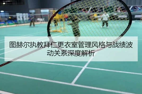 图赫尔执教拜仁更衣室管理风格与战绩波动关系深度解析