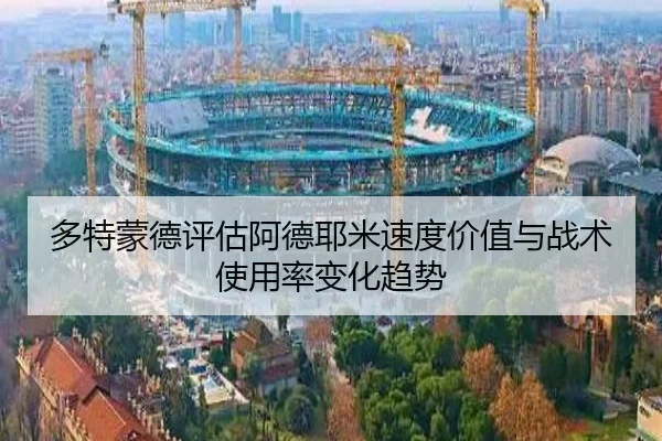多特蒙德评估阿德耶米速度价值与战术使用率变化趋势