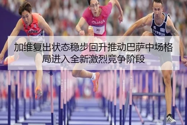加维复出状态稳步回升推动巴萨中场格局进入全新激烈竞争阶段