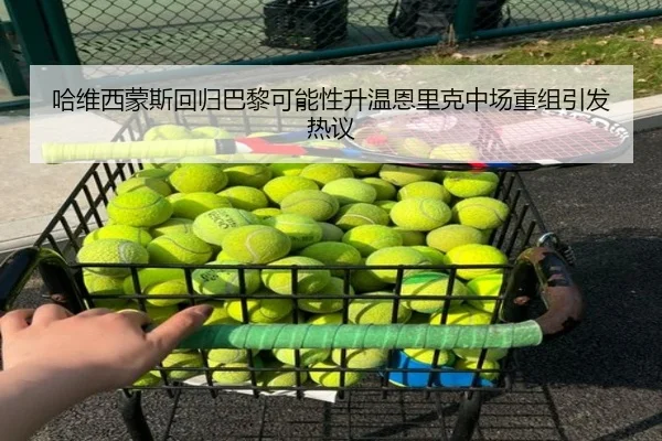 哈维西蒙斯回归巴黎可能性升温恩里克中场重组引发热议